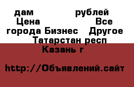 дам 30 000 000 рублей › Цена ­ 17 000 000 - Все города Бизнес » Другое   . Татарстан респ.,Казань г.